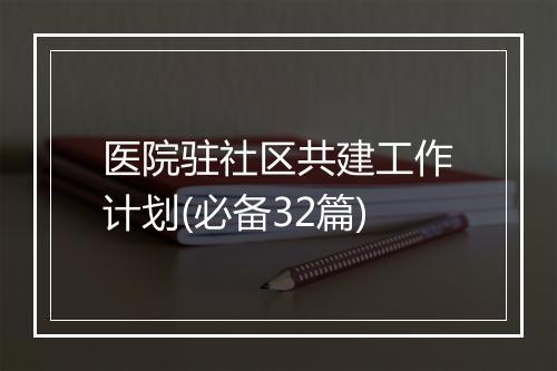 医院驻社区共建工作计划(必备32篇)