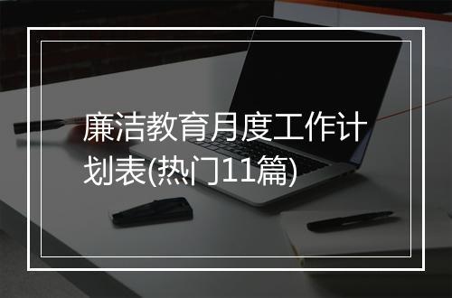 廉洁教育月度工作计划表(热门11篇)