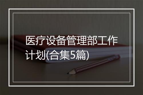 医疗设备管理部工作计划(合集5篇)