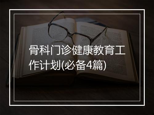 骨科门诊健康教育工作计划(必备4篇)