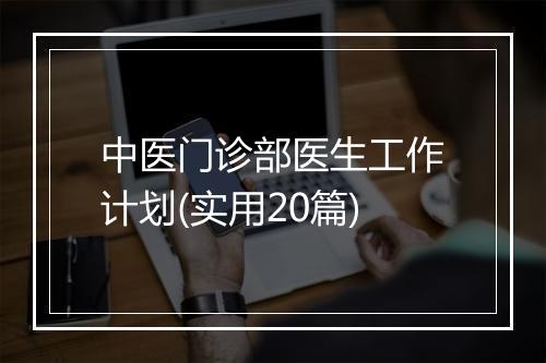 中医门诊部医生工作计划(实用20篇)
