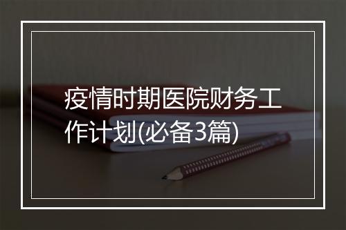 疫情时期医院财务工作计划(必备3篇)