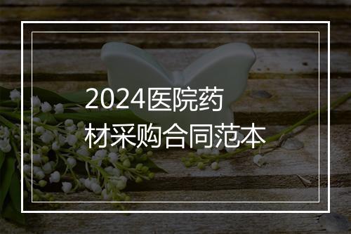 2024医院药材采购合同范本