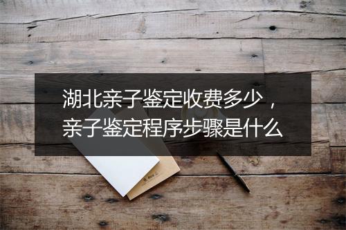 湖北亲子鉴定收费多少，亲子鉴定程序步骤是什么