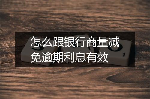 怎么跟银行商量减免逾期利息有效