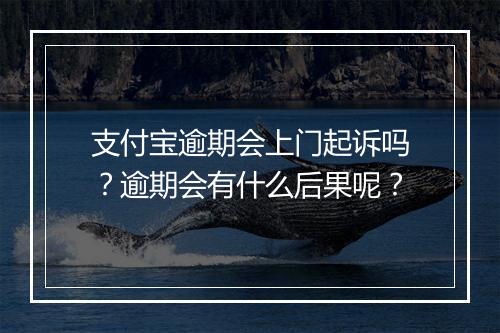 支付宝逾期会上门起诉吗？逾期会有什么后果呢？