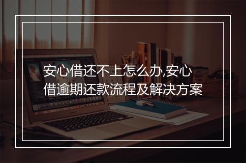 安心借还不上怎么办,安心借逾期还款流程及解决方案