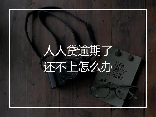 人人贷逾期了还不上怎么办