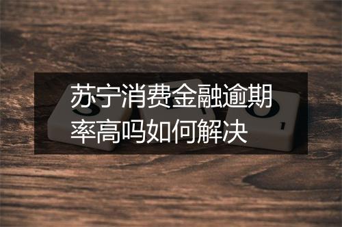 苏宁消费金融逾期率高吗如何解决