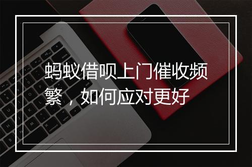 蚂蚁借呗上门催收频繁，如何应对更好