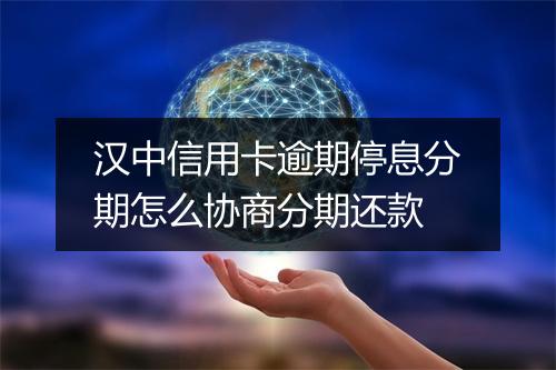 汉中信用卡逾期停息分期怎么协商分期还款