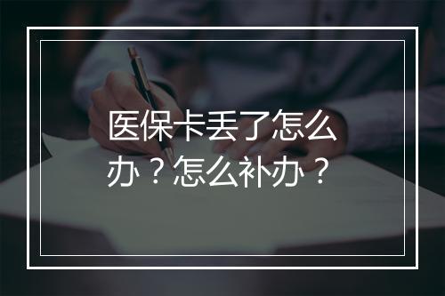 医保卡丢了怎么办？怎么补办？