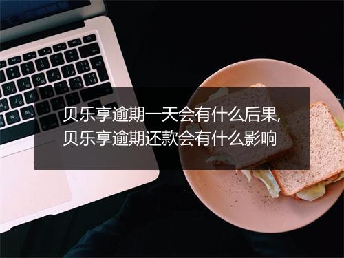 贝乐享逾期一天会有什么后果,贝乐享逾期还款会有什么影响