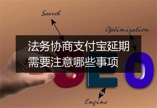 法务协商支付宝延期需要注意哪些事项