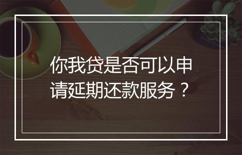 你我贷是否可以申请延期还款服务？