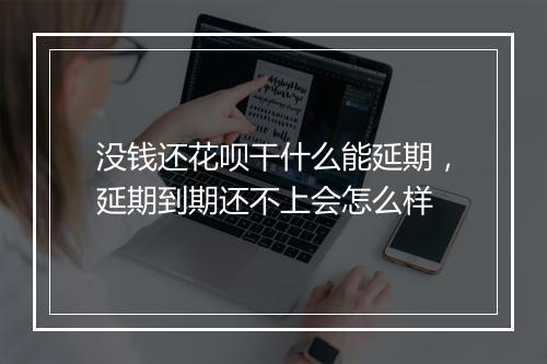 没钱还花呗干什么能延期，延期到期还不上会怎么样