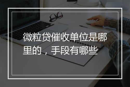 微粒贷催收单位是哪里的，手段有哪些