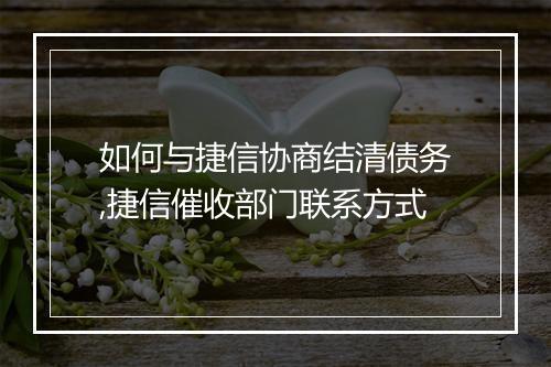 如何与捷信协商结清债务,捷信催收部门联系方式