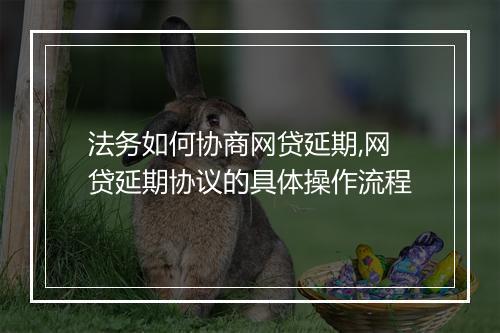 法务如何协商网贷延期,网贷延期协议的具体操作流程