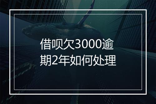 借呗欠3000逾期2年如何处理