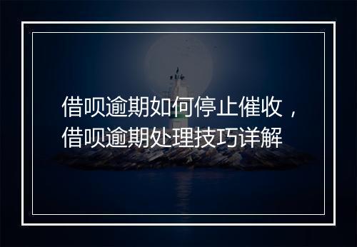 借呗逾期如何停止催收，借呗逾期处理技巧详解