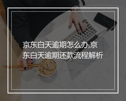 京东白天逾期怎么办,京东白天逾期还款流程解析