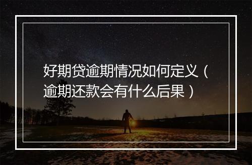 好期贷逾期情况如何定义（逾期还款会有什么后果）