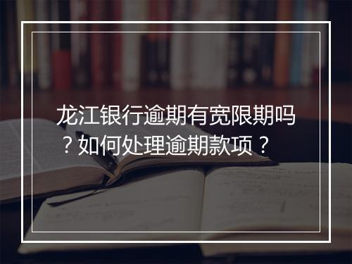 龙江银行逾期有宽限期吗？如何处理逾期款项？