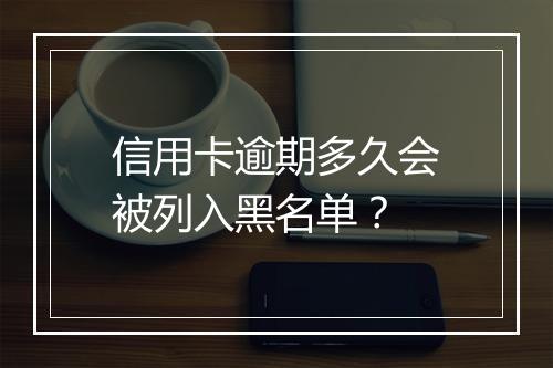 信用卡逾期多久会被列入黑名单？