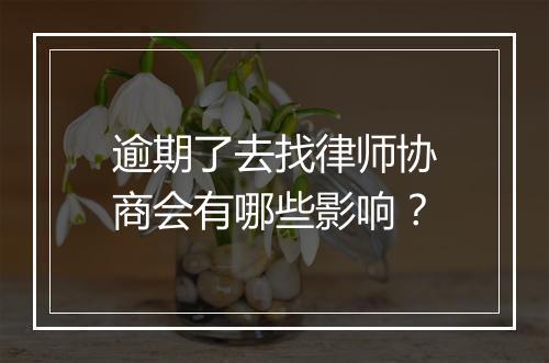 逾期了去找律师协商会有哪些影响？