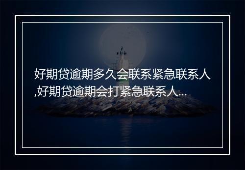 好期贷逾期多久会联系紧急联系人,好期贷逾期会打紧急联系人 吗