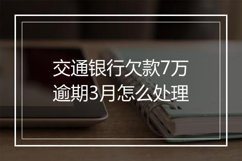 交通银行欠款7万逾期3月怎么处理
