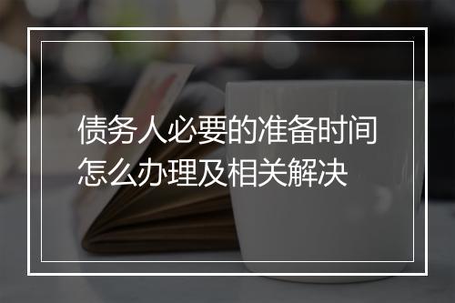 债务人必要的准备时间怎么办理及相关解决