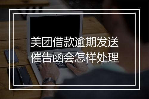 美团借款逾期发送催告函会怎样处理