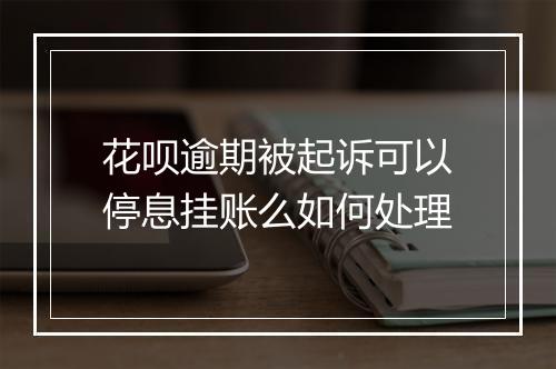 花呗逾期被起诉可以停息挂账么如何处理