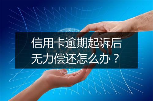 信用卡逾期起诉后无力偿还怎么办？