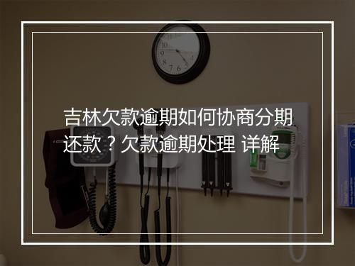 吉林欠款逾期如何协商分期还款？欠款逾期处理 详解