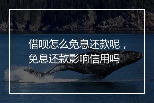 借呗怎么免息还款呢，免息还款影响信用吗