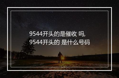 9544开头的是催收 吗,9544开头的 是什么号码