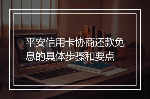 平安信用卡协商还款免息的具体步骤和要点