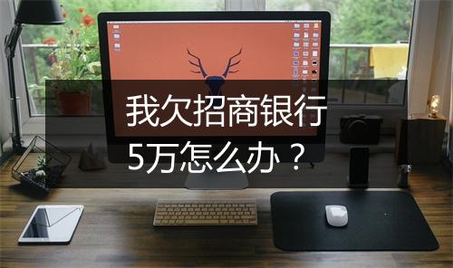 我欠招商银行5万怎么办？