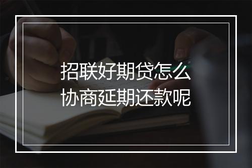 招联好期贷怎么协商延期还款呢