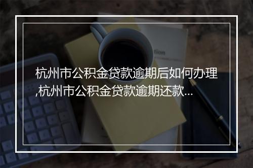 杭州市公积金贷款逾期后如何办理,杭州市公积金贷款逾期还款流程解析