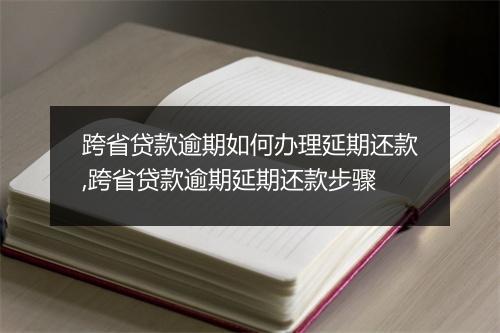 跨省贷款逾期如何办理延期还款,跨省贷款逾期延期还款步骤
