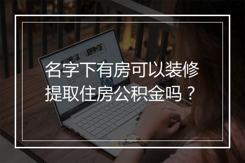 名字下有房可以装修提取住房公积金吗？