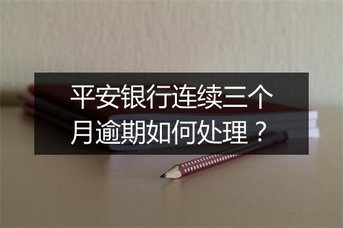 平安银行连续三个月逾期如何处理？