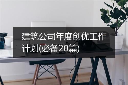 建筑公司年度创优工作计划(必备20篇)