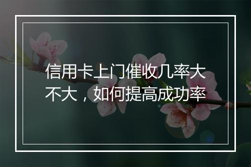 信用卡上门催收几率大不大，如何提高成功率