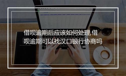 借呗逾期后应该如何处理,借呗逾期可以找汉口银行协商吗