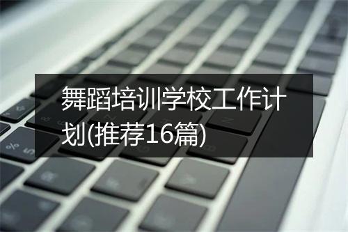 舞蹈培训学校工作计划(推荐16篇)